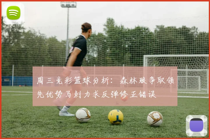 周三竞彩篮球分析：森林狼争取领先优势马刺力求反弹修正错误