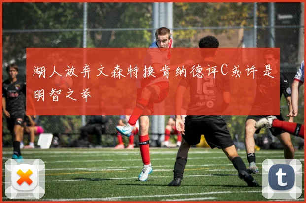 湖人放弃文森特换肯纳德评C或许是明智之举