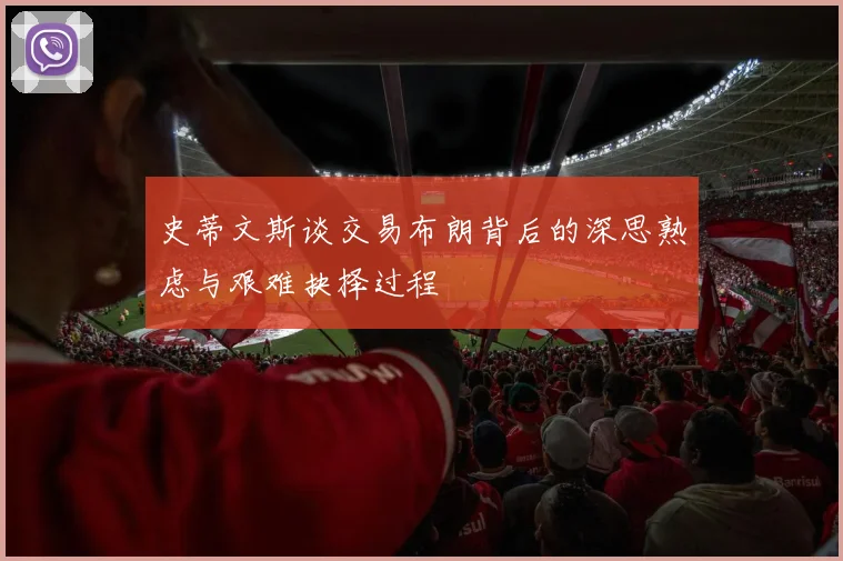 史蒂文斯谈交易布朗背后的深思熟虑与艰难抉择过程
