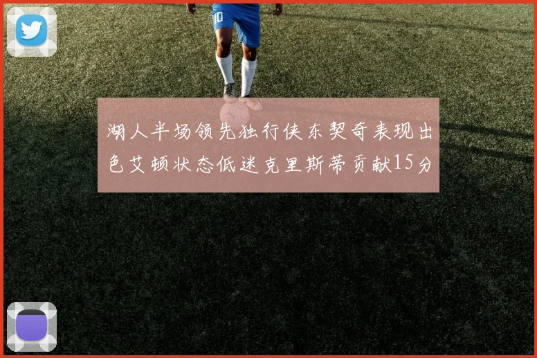湖人半场领先独行侠东契奇表现出色艾顿状态低迷克里斯蒂贡献15分
