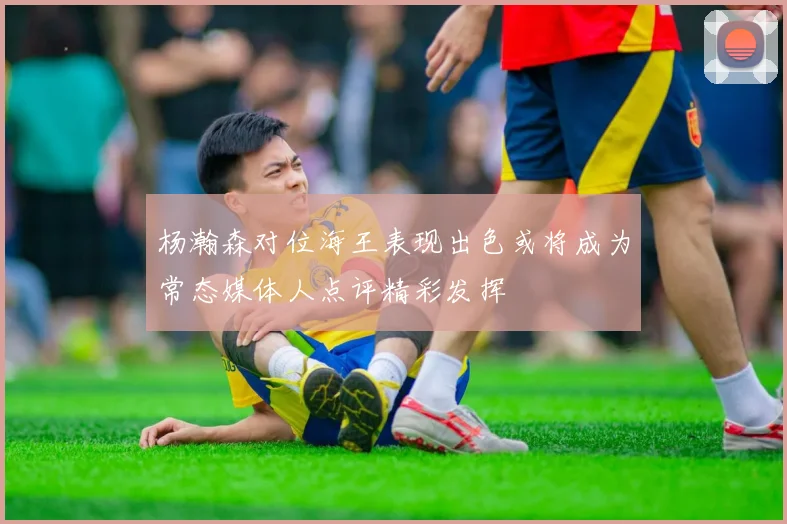 杨瀚森对位海王表现出色或将成为常态媒体人点评精彩发挥