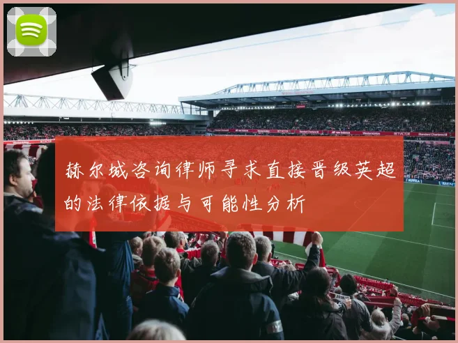 赫尔城咨询律师寻求直接晋级英超的法律依据与可能性分析