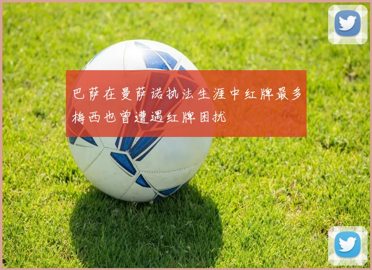 巴萨在曼萨诺执法生涯中红牌最多梅西也曾遭遇红牌困扰